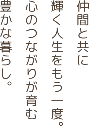 仲間と共に輝く人生をもう一度。心のつながりが育む豊かな暮らし。